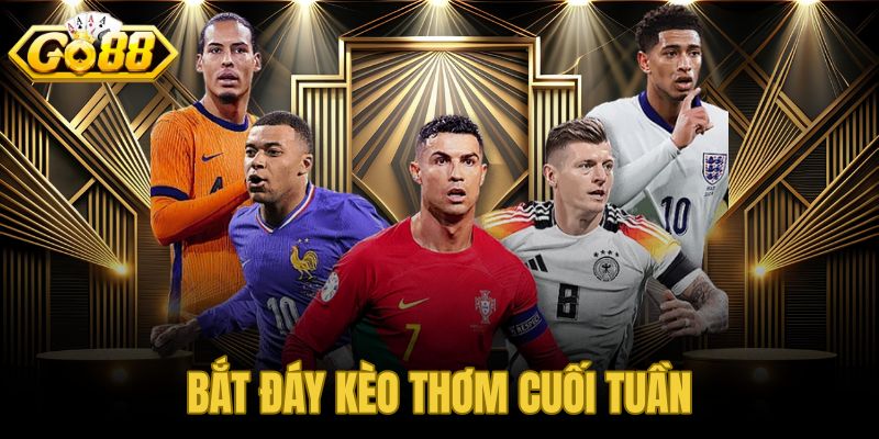 Bắt đáy kèo thơm cuối tuần