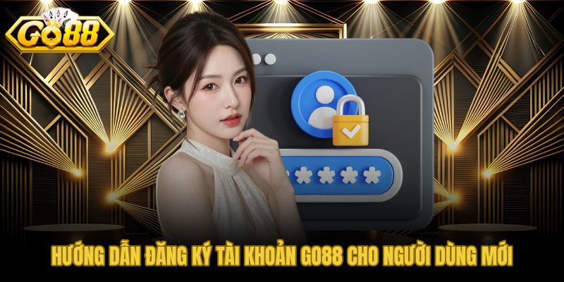 GO88 đăng ký tài khoản mới nhanh dưới 2 phút bảo mật số điện thoại