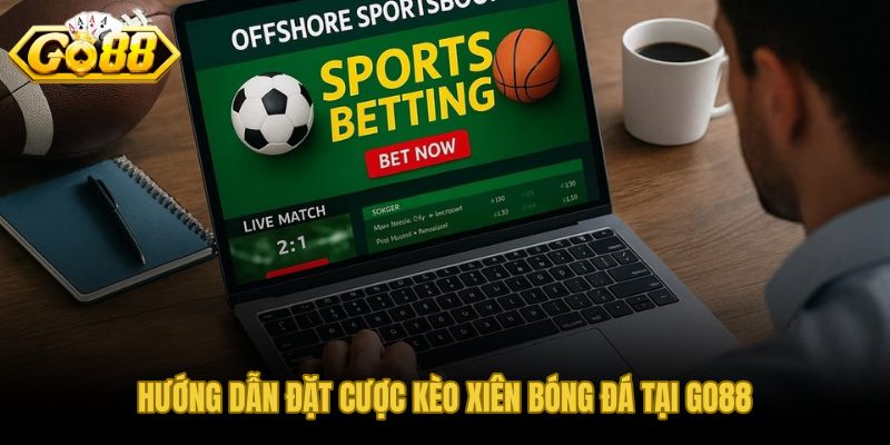 Các bước đặt cược kèo xiên bóng đá tại GO88 rõ ràng và chủ động