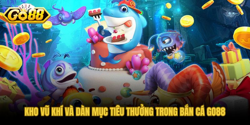Kho vũ khí bắn cá GO88 và dàn mục tiêu thưởng đa dạng theo cấp độ