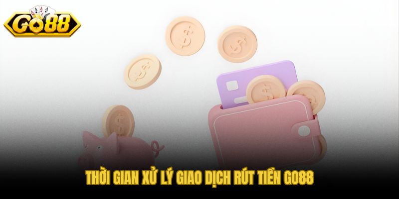 Thời gian xử lý rút tiền GO88 từng phương thức và khung giờ ảnh hưởng